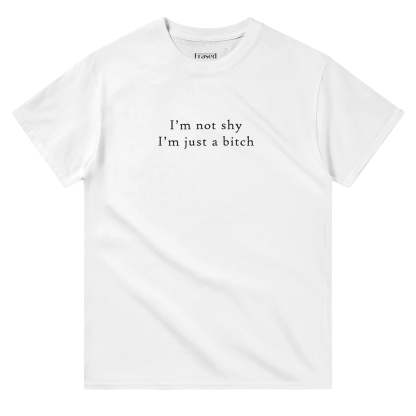 I'M NOT SHY I'M JUST A BITCH
