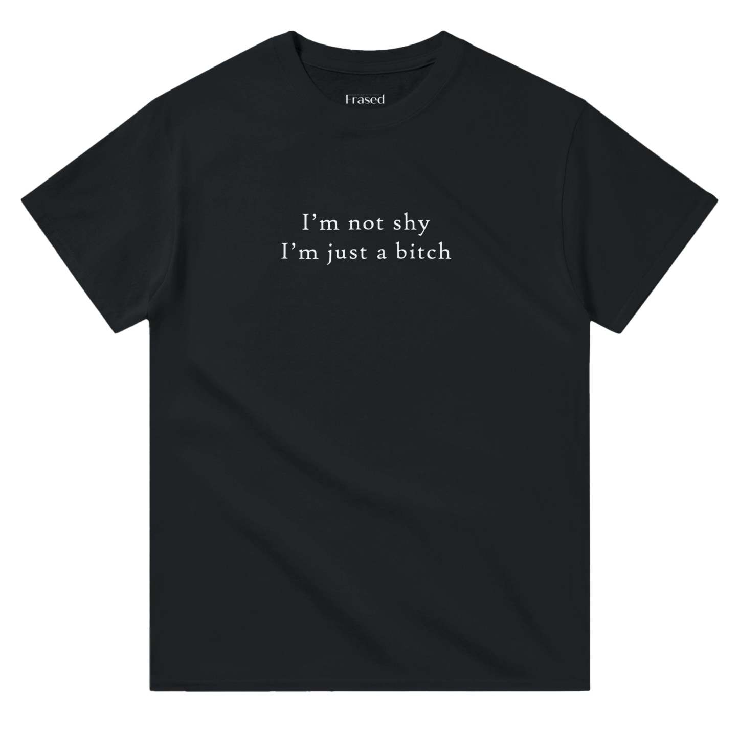 I'M NOT SHY I'M JUST A BITCH