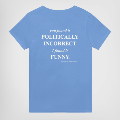YOU FOUND IT POLITICALLY INCORRECT. I FOUND IT FUNNY