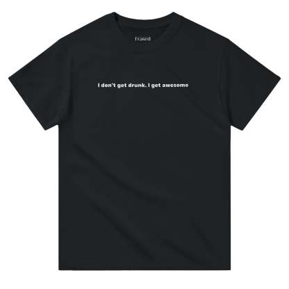 I DON'T GET DRUNK. I GET AWESOME