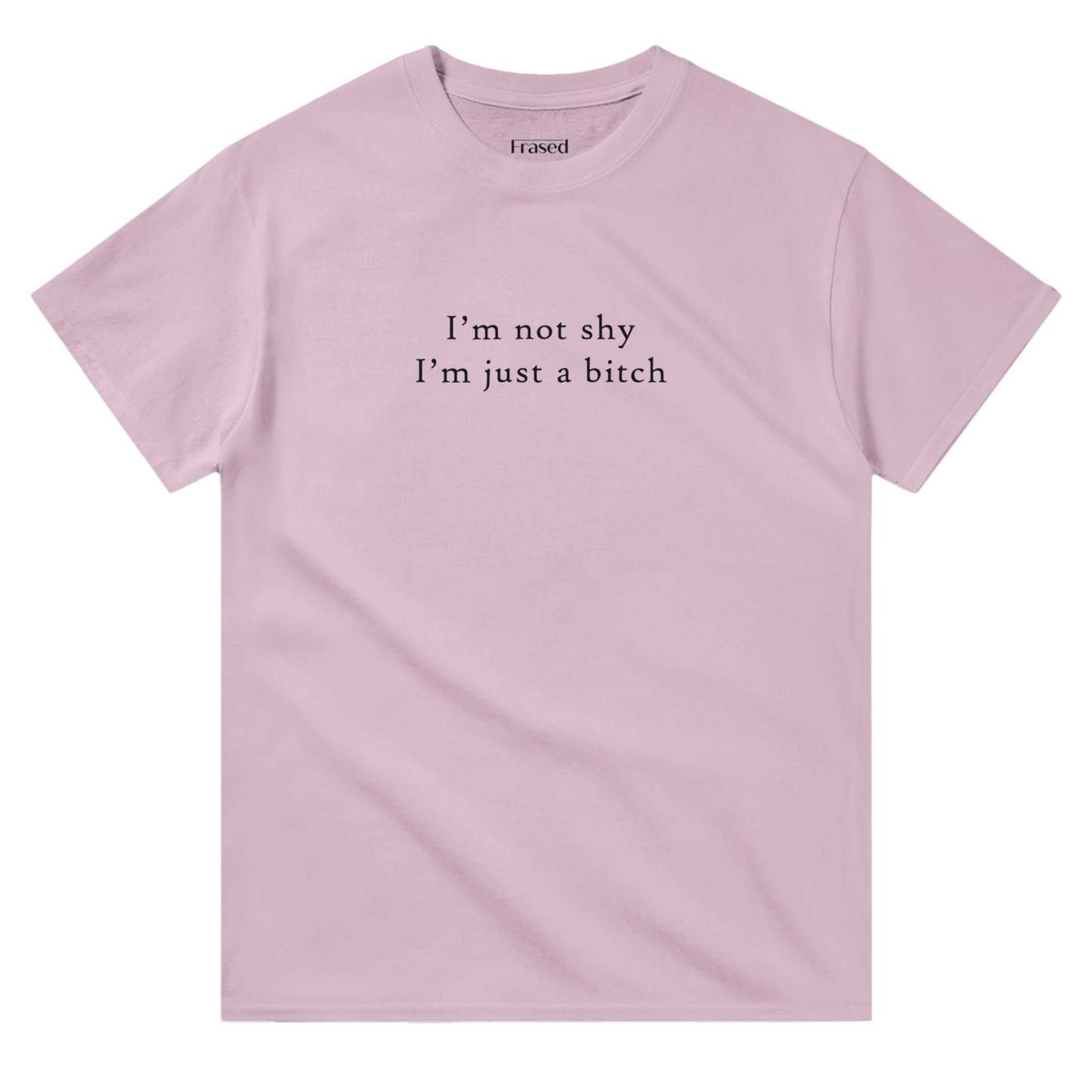I'M NOT SHY I'M JUST A BITCH