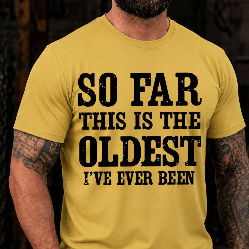 So Far This Is The Oldest Ive Ever Been Funny T-Shirt