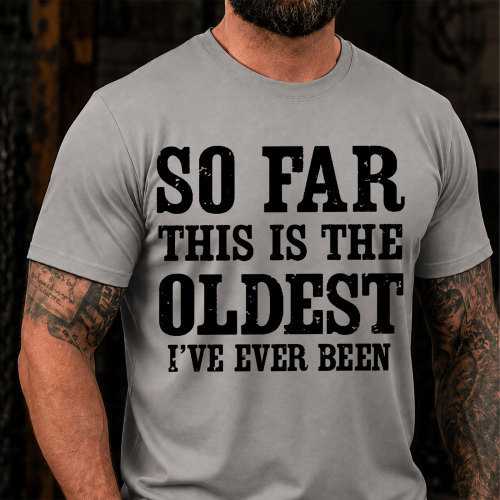 So Far This Is The Oldest Ive Ever Been Funny T-Shirt