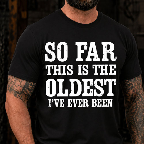 So Far This Is The Oldest Ive Ever Been Funny T-Shirt
