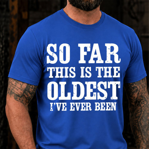 So Far This Is The Oldest Ive Ever Been Funny T-Shirt