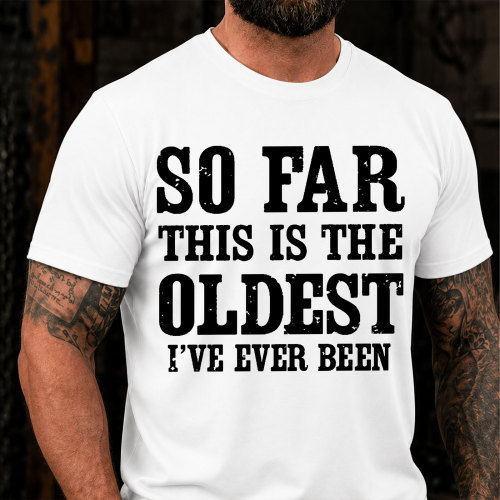 So Far This Is The Oldest Ive Ever Been Funny T-Shirt