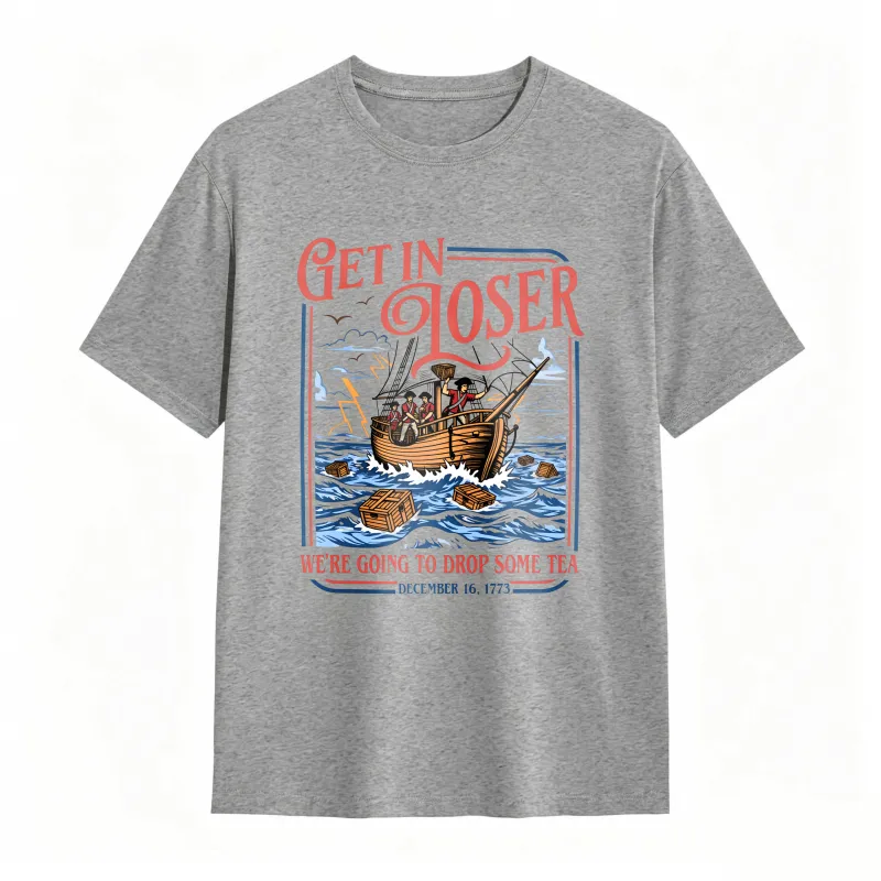 Boston Tea Party Ship And Text Get In Loser We Re Going To Drop Some Tea December 16 1773 Unisex Classic T-shirt