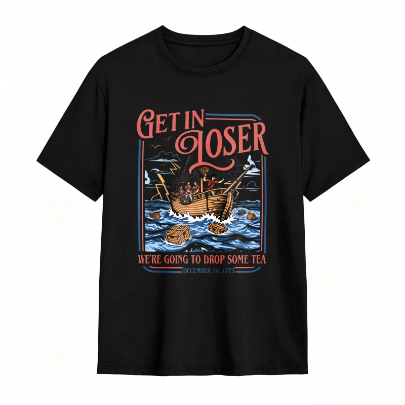 Boston Tea Party Ship And Text Get In Loser We Re Going To Drop Some Tea December 16 1773 Unisex Classic T-shirt