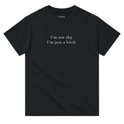 I'M NOT SHY I'M JUST A BITCH