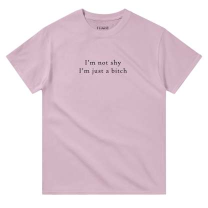 I'M NOT SHY I'M JUST A BITCH