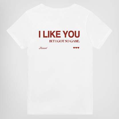 I LIKE YOU BUT I GOT NO GAME.