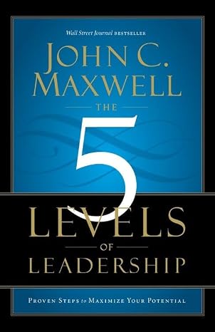 The 5 Levels of Leadership: Proven Steps to Maximise Your Potential of Maxwell