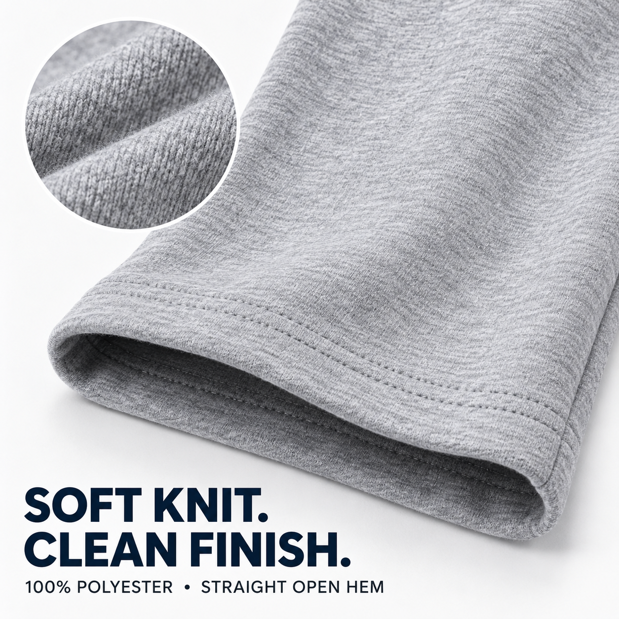 Soft 100% polyester knit and straight open-hem construction