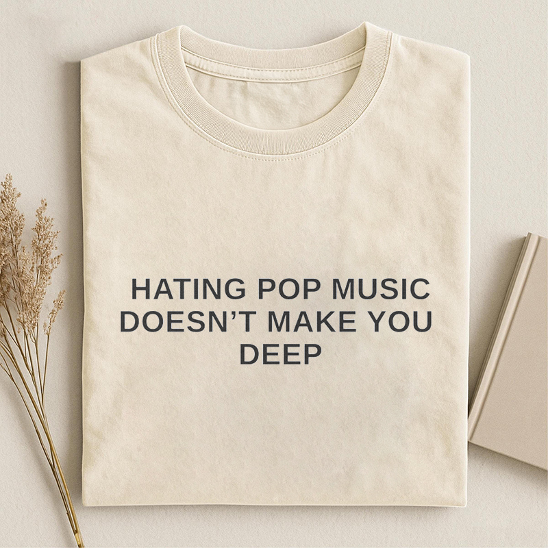 Hating Pop Music Doesn't Make You Deep T-shirt