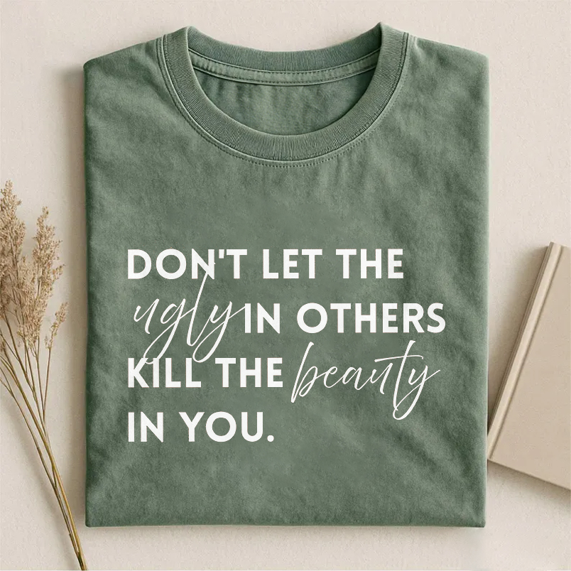 Don't Let The Ugly In Others Kill The Beauty In You T-shirt