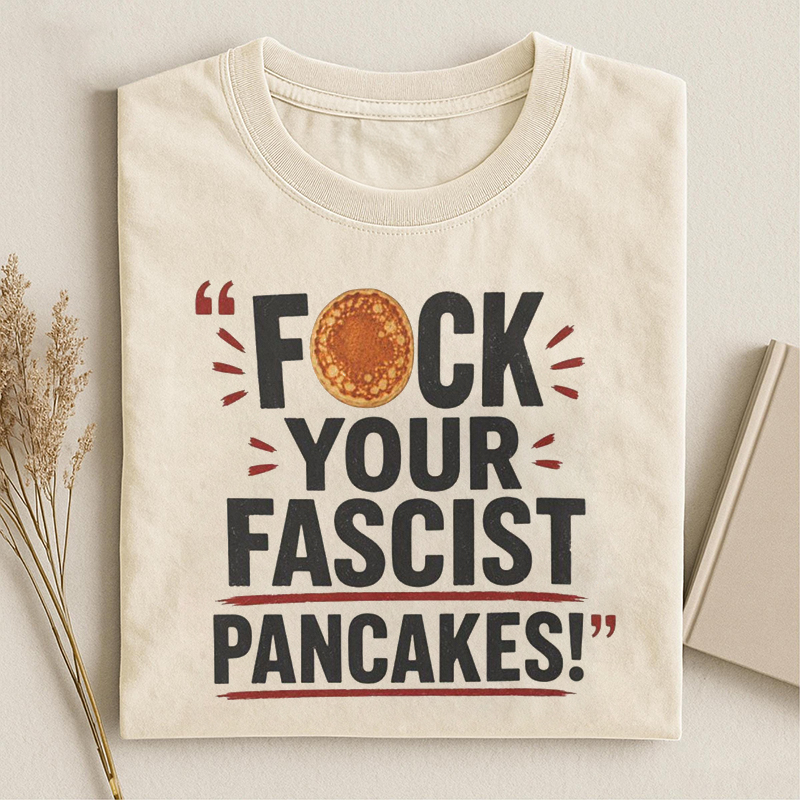 F*ck Your Fascist Pancakes T-shirt