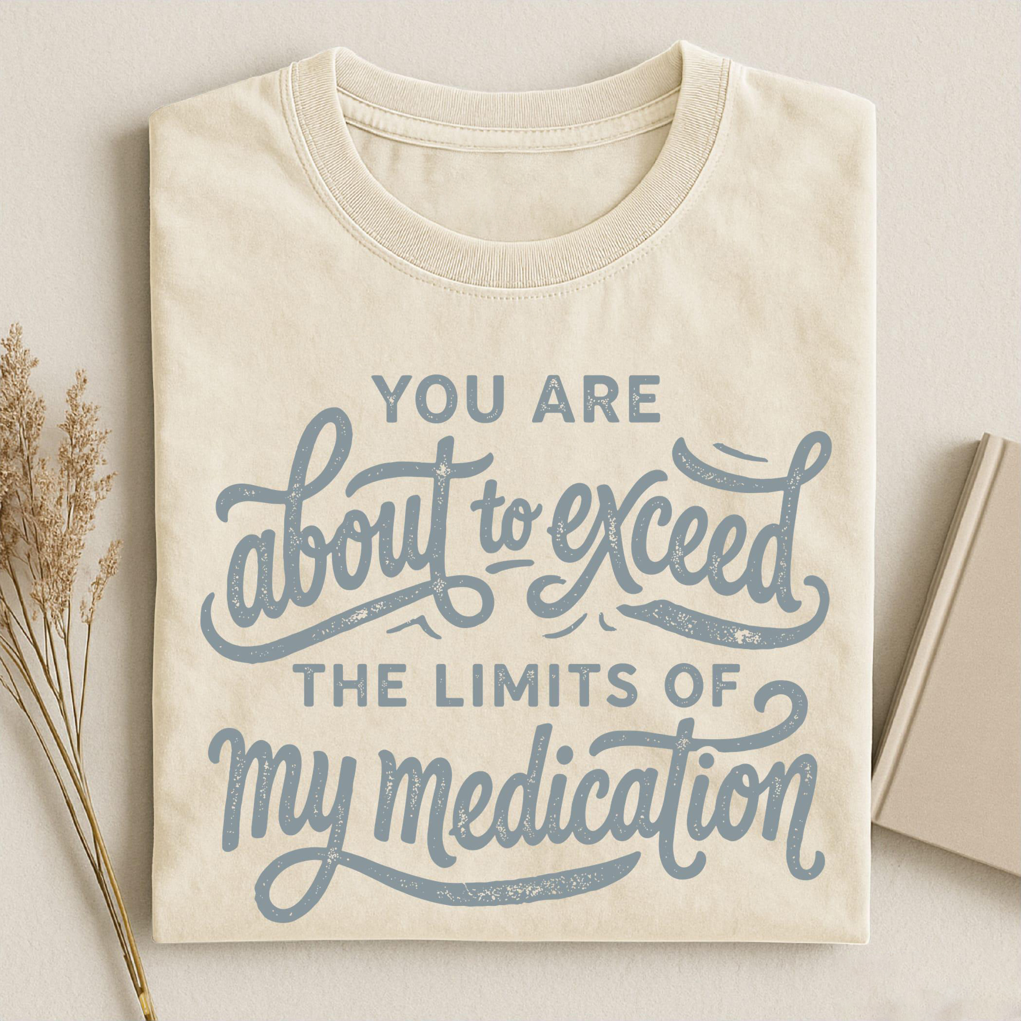 You Are About To Exceed The Limits Of My Medication T-shirt