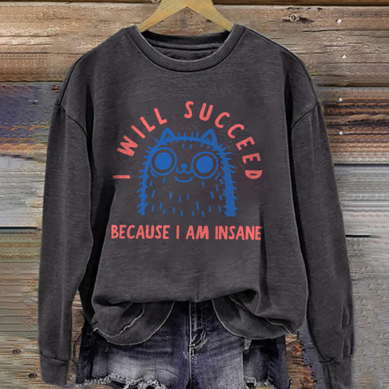 I Will Succeed Because I Am Insane Sweatshirt