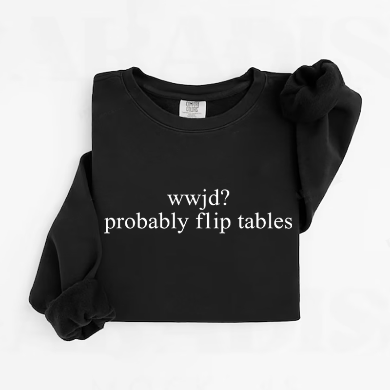 WWJD Probably Flip Tables Sweatshirt-Teevibe