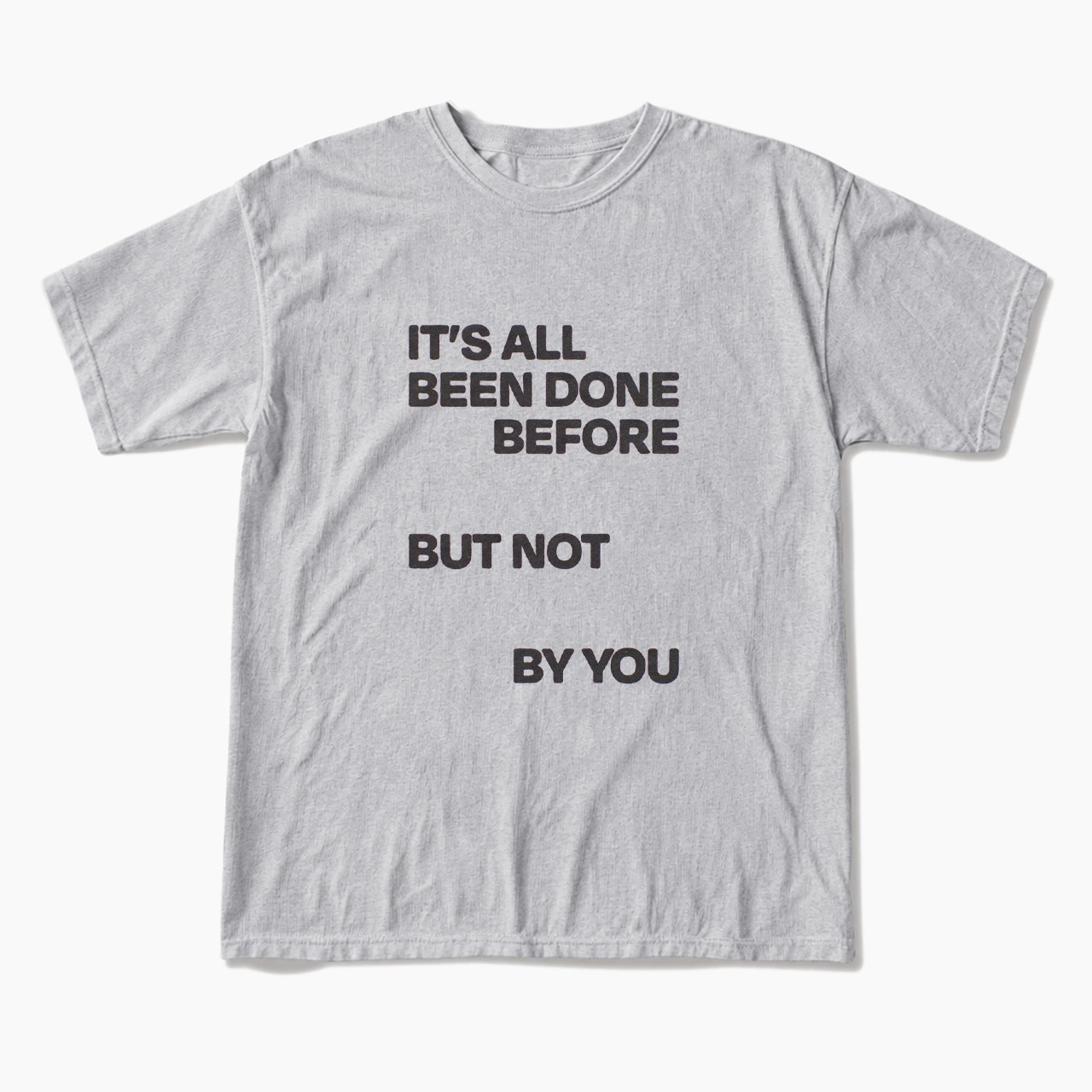 It's All Been Done Before But Not By You T Shirts