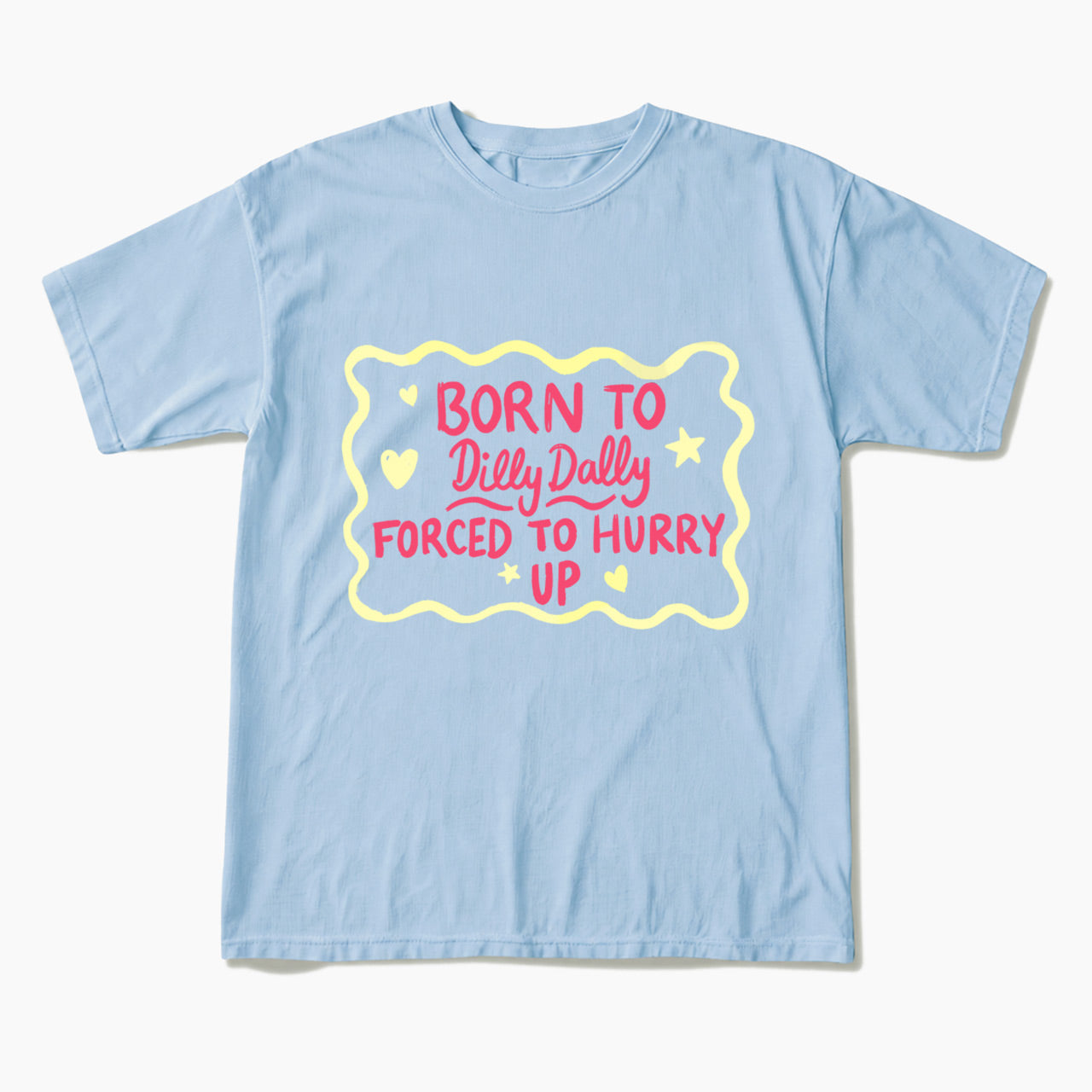 Born To Dilly Dally Forced To Hurry Up T Shirts