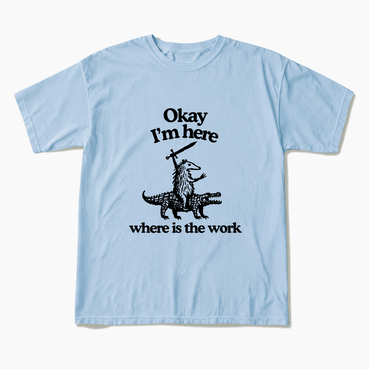 OK I'm Here Where is the work T Shirts