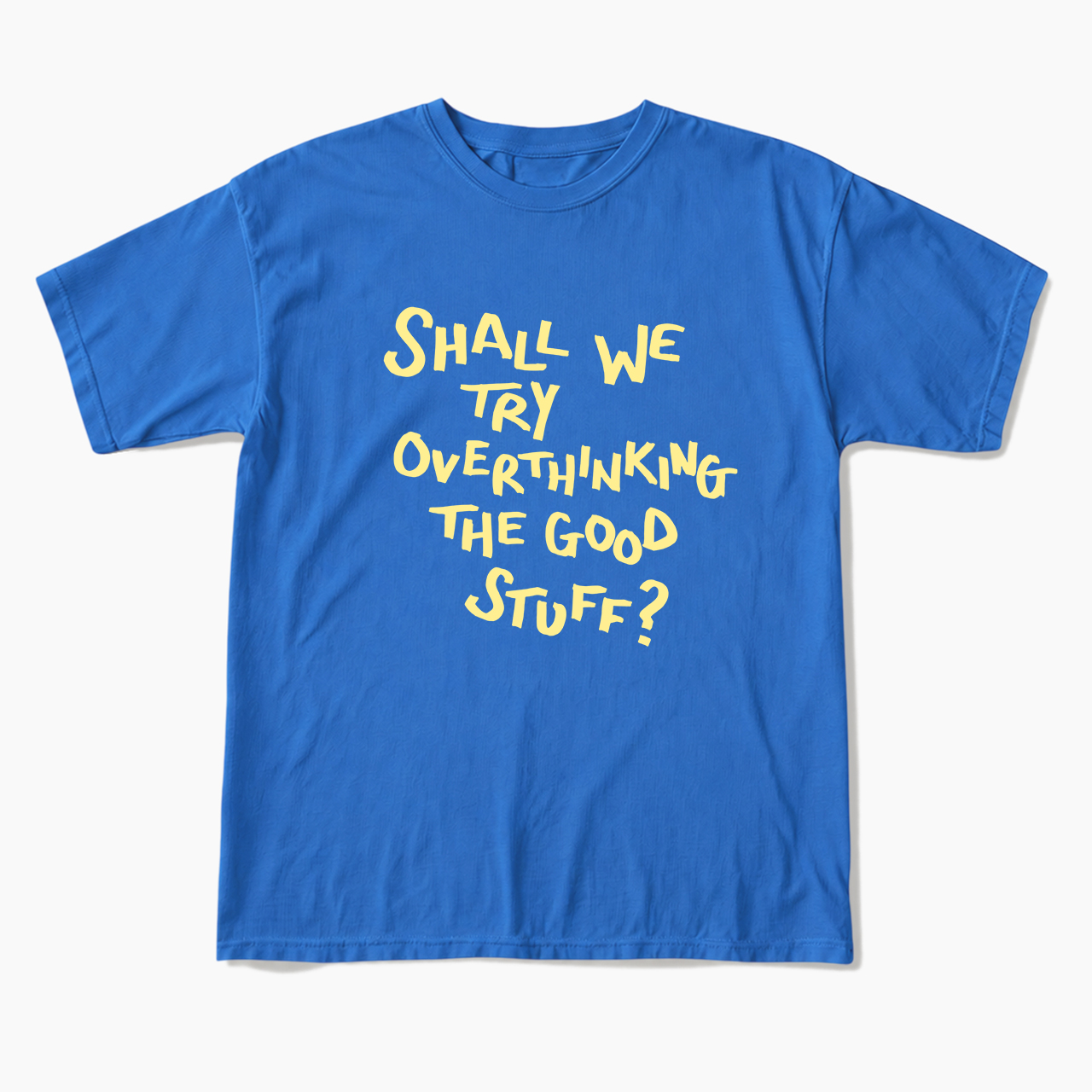 Shall We Try Overthinking The Good Stuff T Shirts