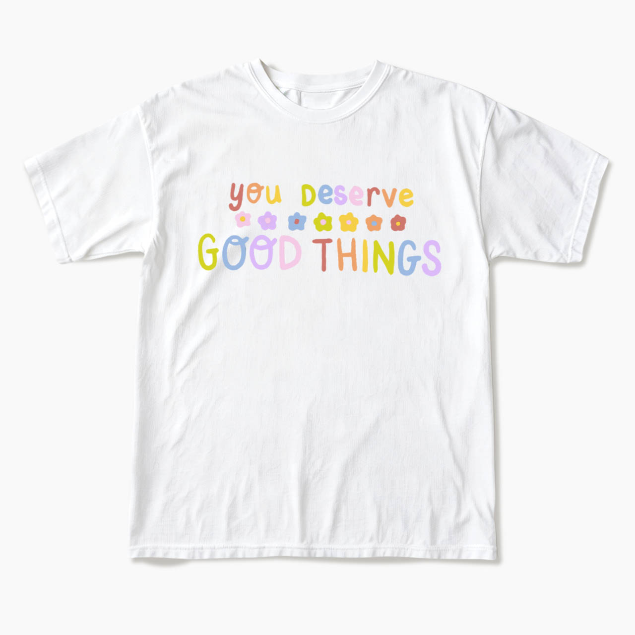 You Deserve Good Things T Shirts