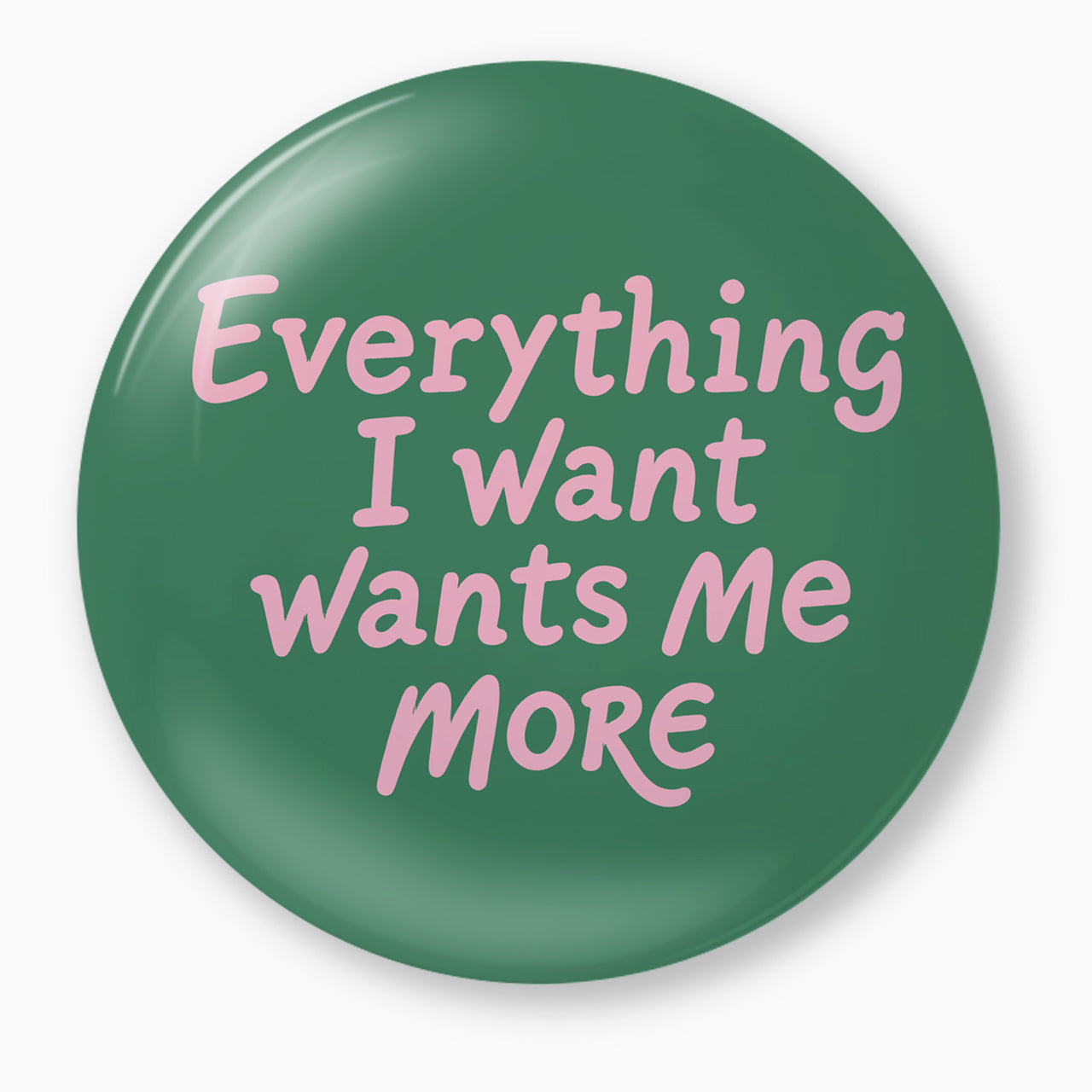 Everything I Want Wants Me More Pin Badge Jellypine