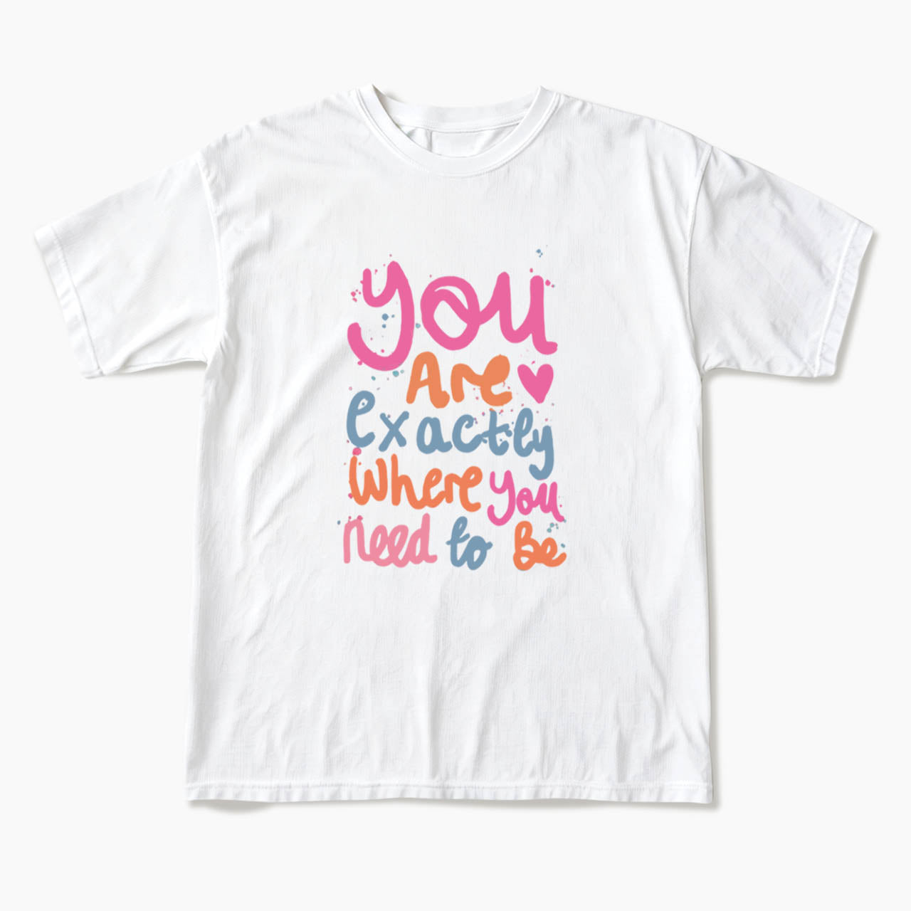 You Are Exactly Where You Need To Be T Shirts
