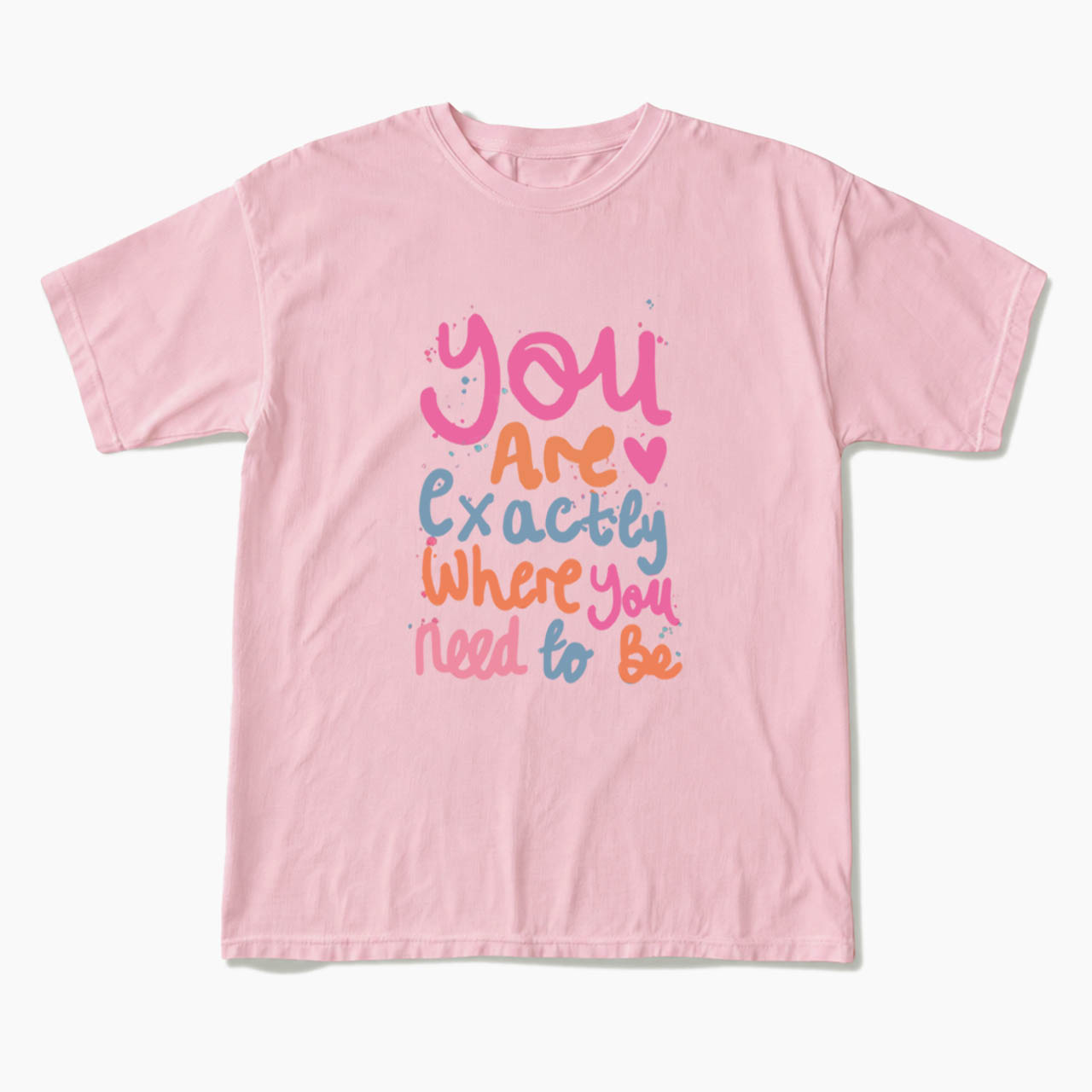You Are Exactly Where You Need To Be T Shirts