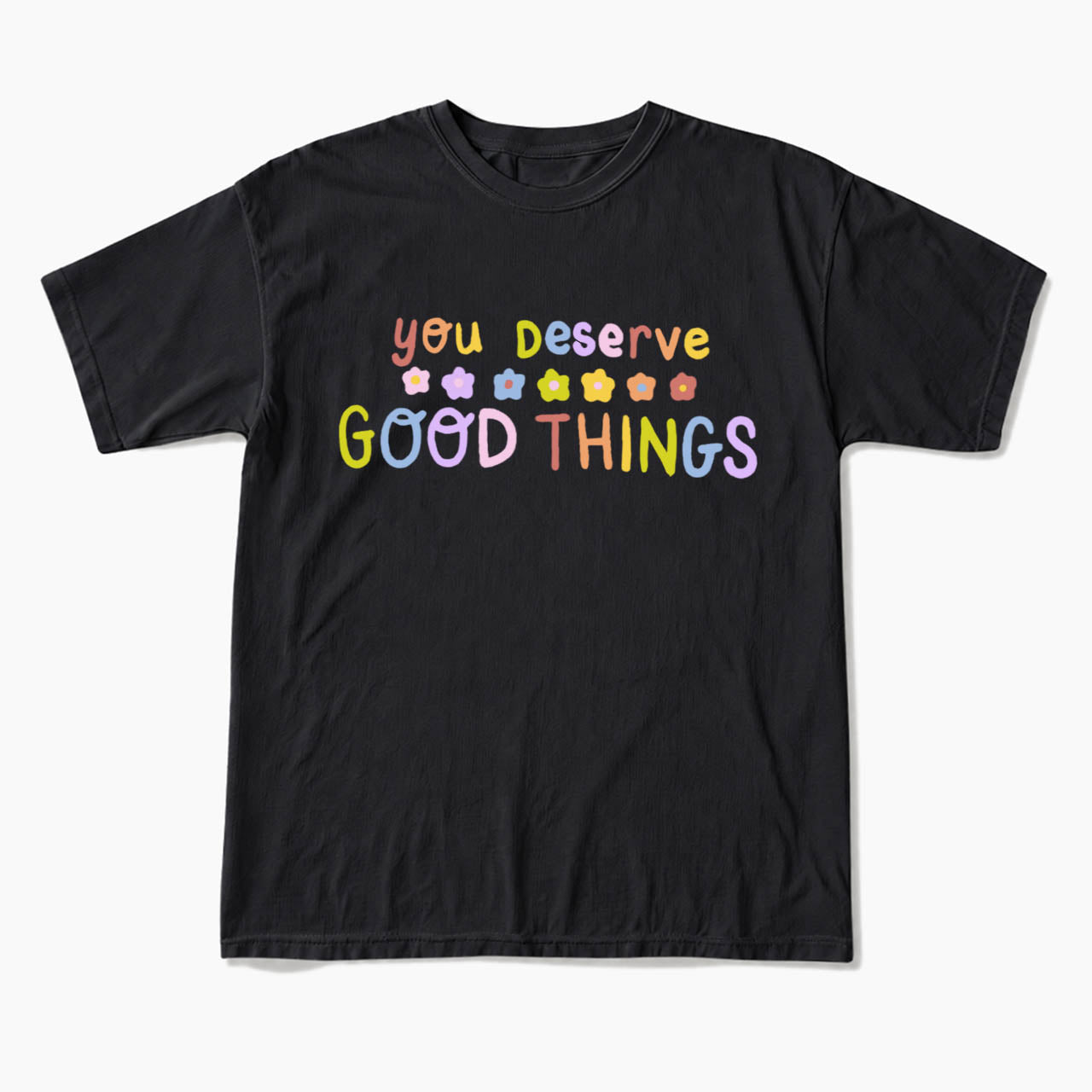 You Deserve Good Things T Shirts
