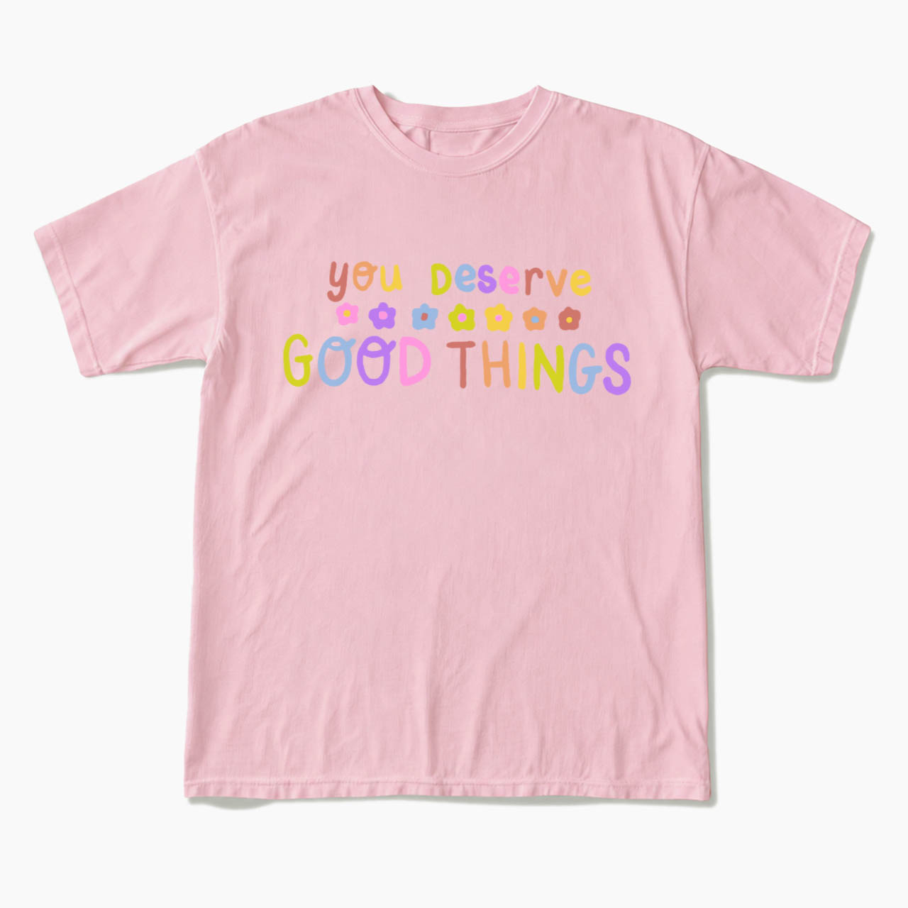 You Deserve Good Things T Shirts
