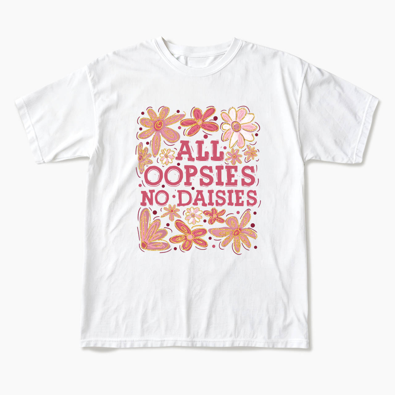 All Oopsies No Daisies T Shirts