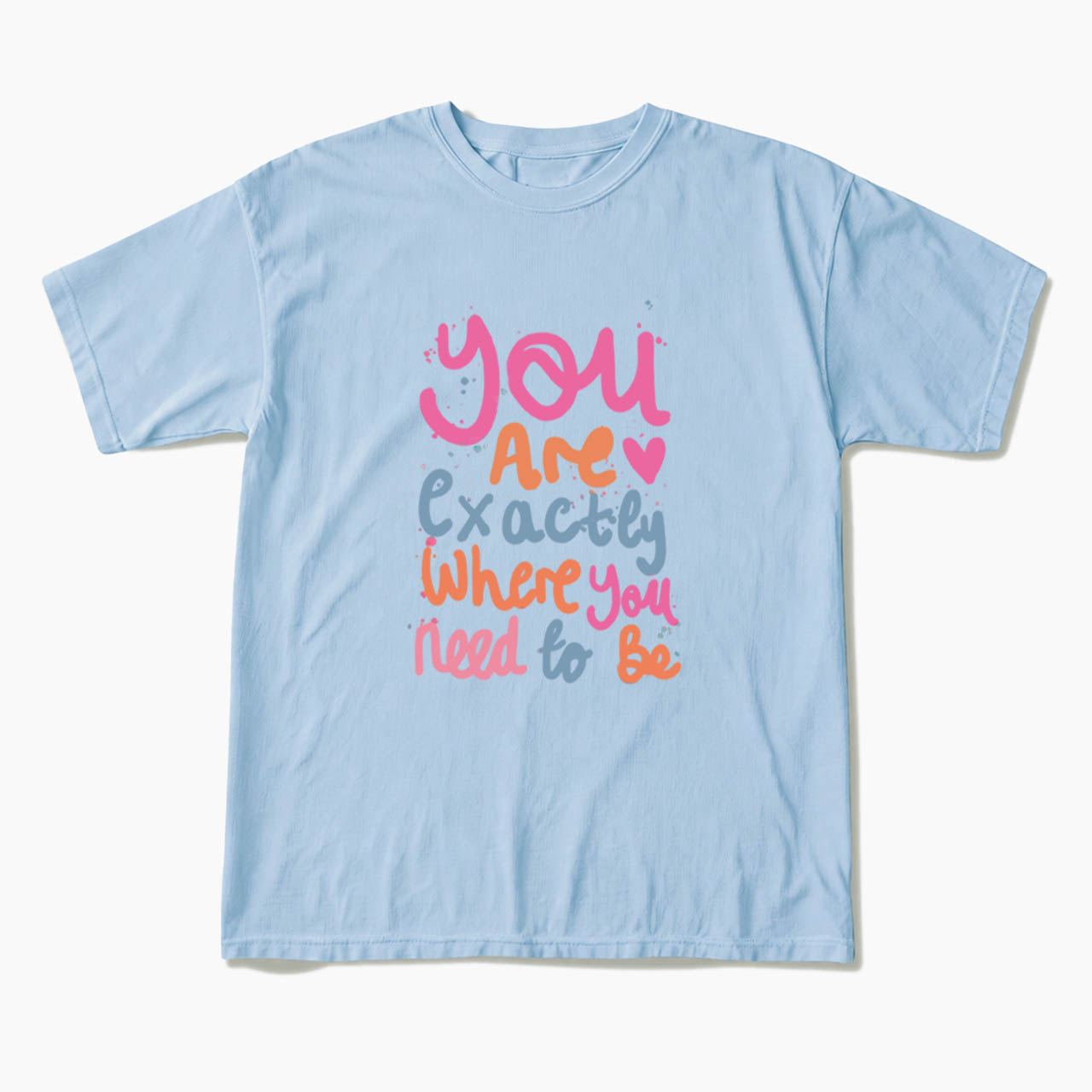 You Are Exactly Where You Need To Be T Shirts
