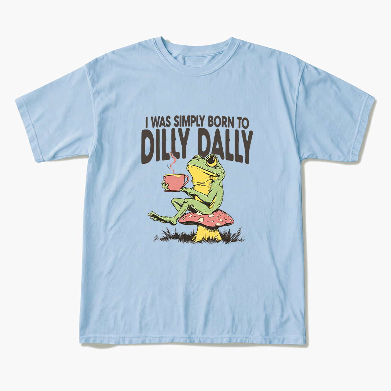 I was Simply Born to Dilly Dally T Shirts