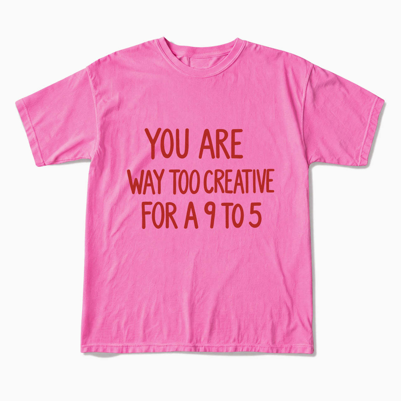 You are way too creative for a 9 to 5 T Shirts