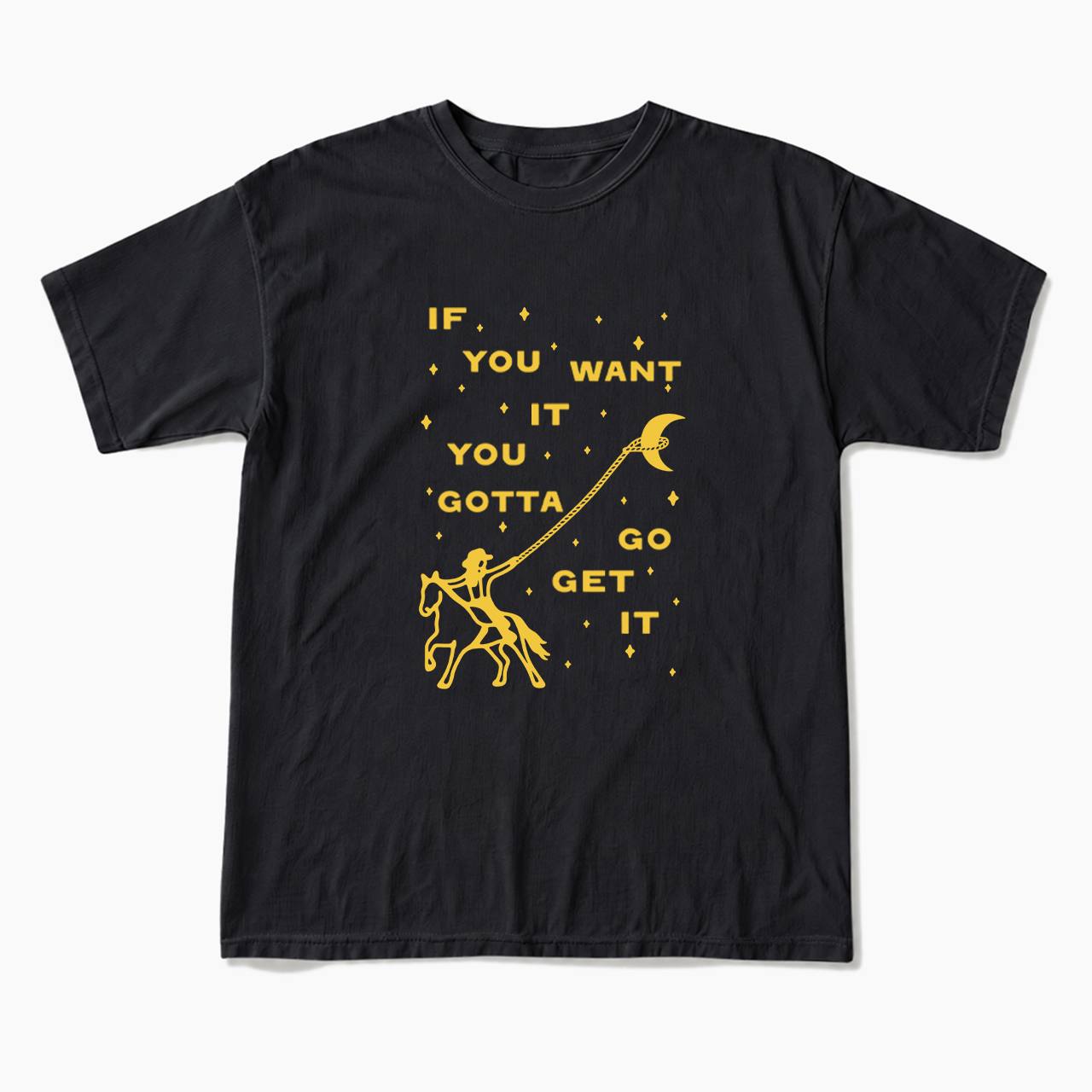 If You Want It You Gotta Go Get It T Shirts