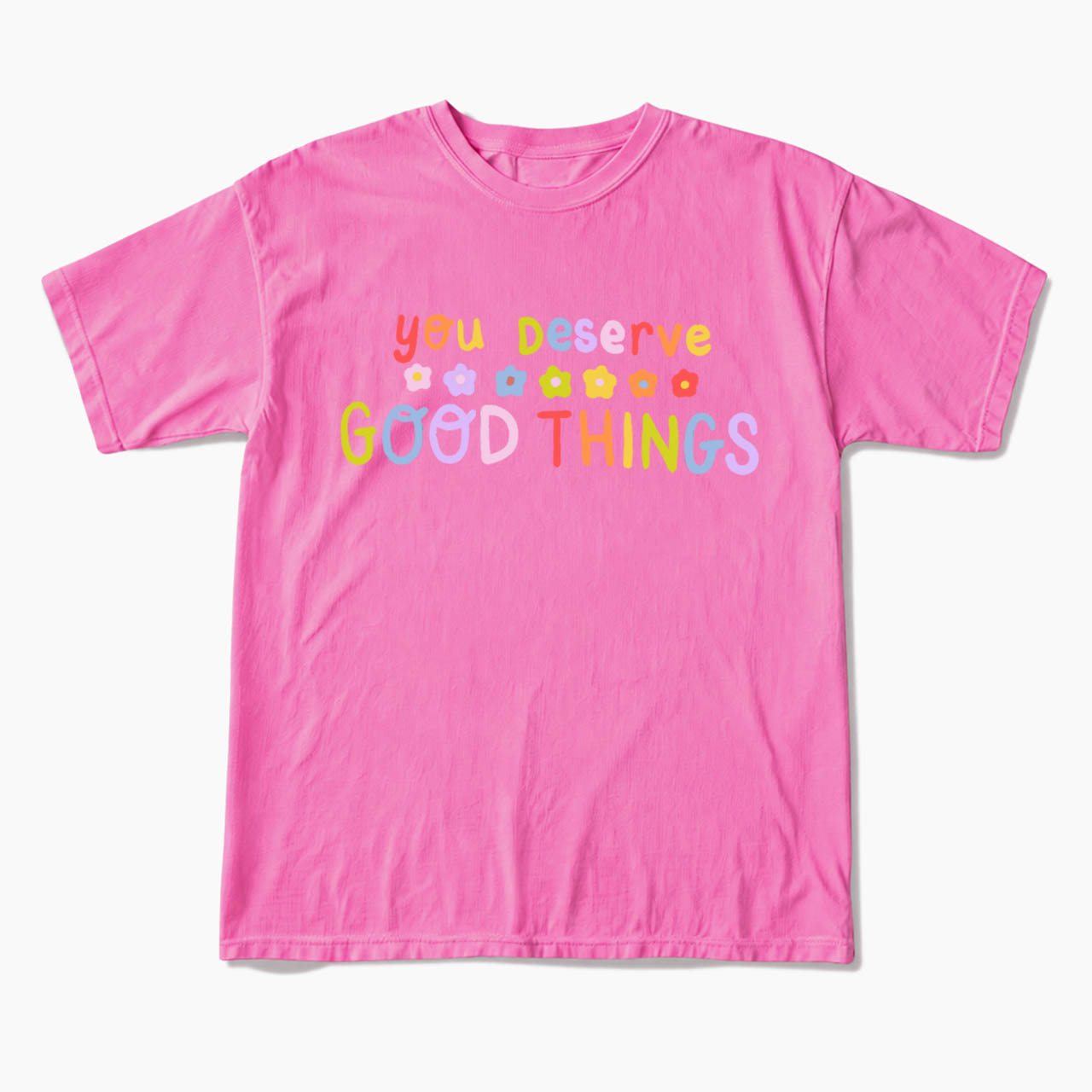 You Deserve Good Things T Shirts
