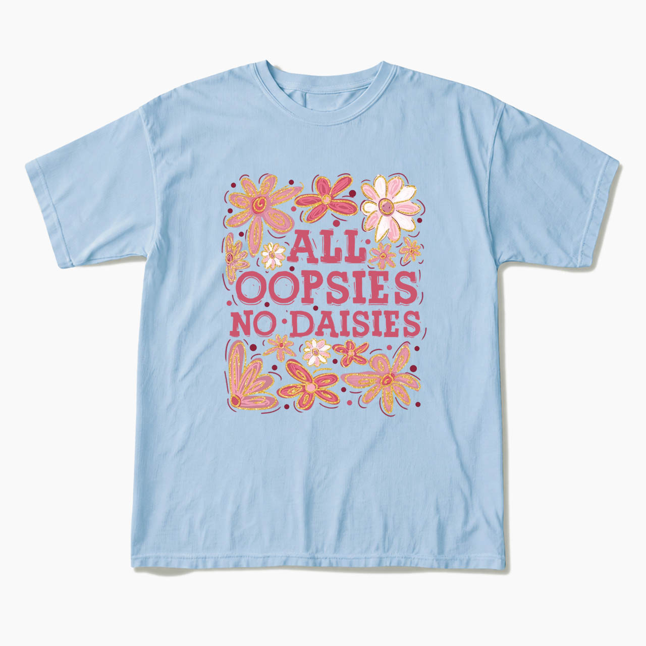 All Oopsies No Daisies T Shirts