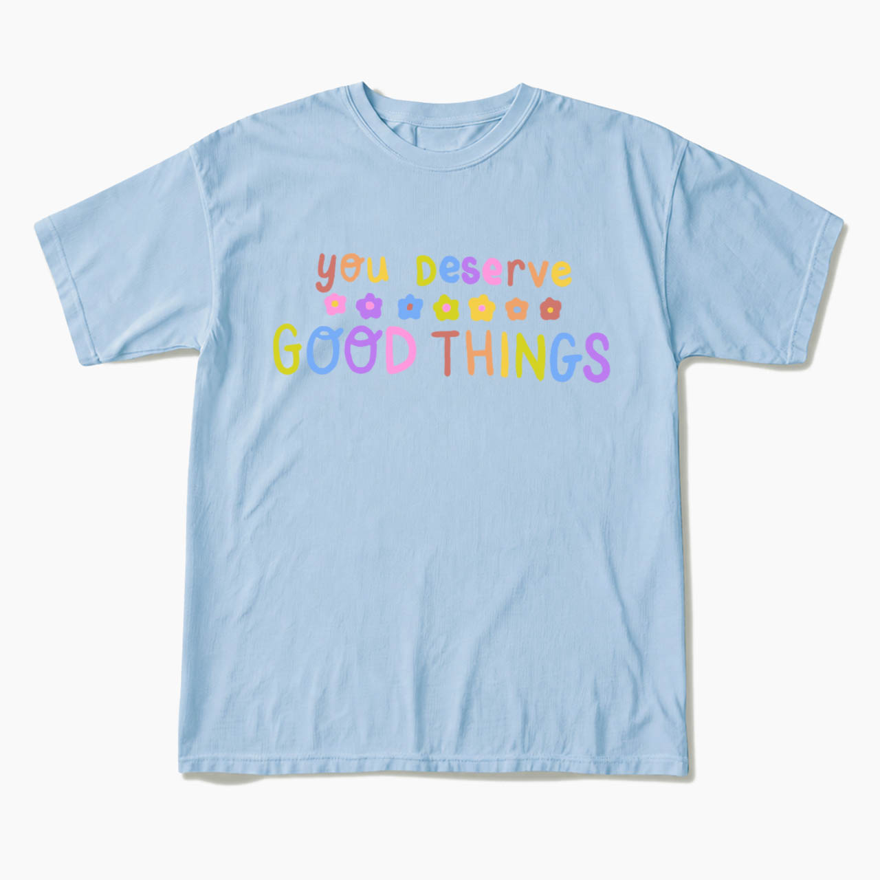 You Deserve Good Things T Shirts