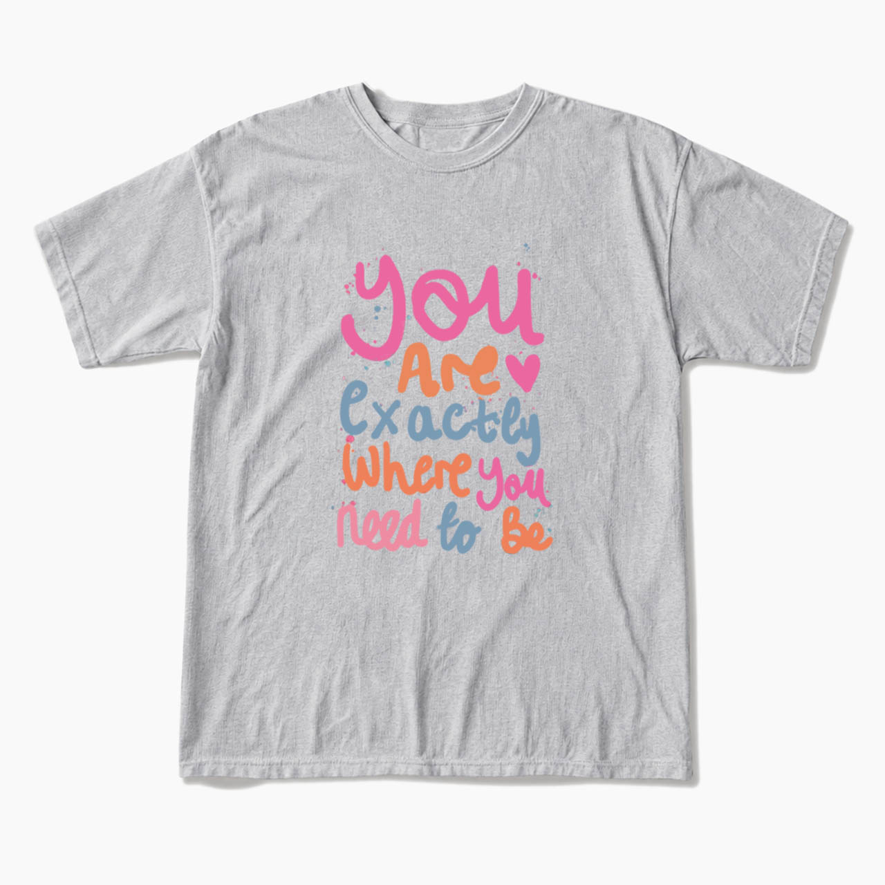 You Are Exactly Where You Need To Be T Shirts