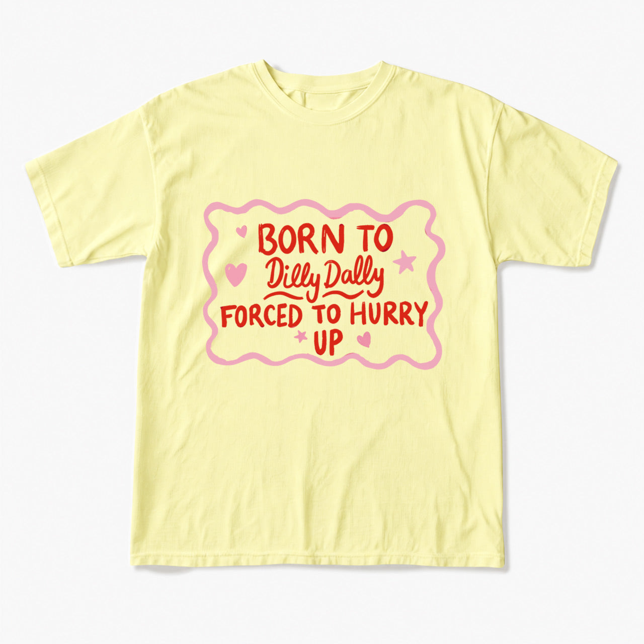 Born To Dilly Dally Forced To Hurry Up T Shirts