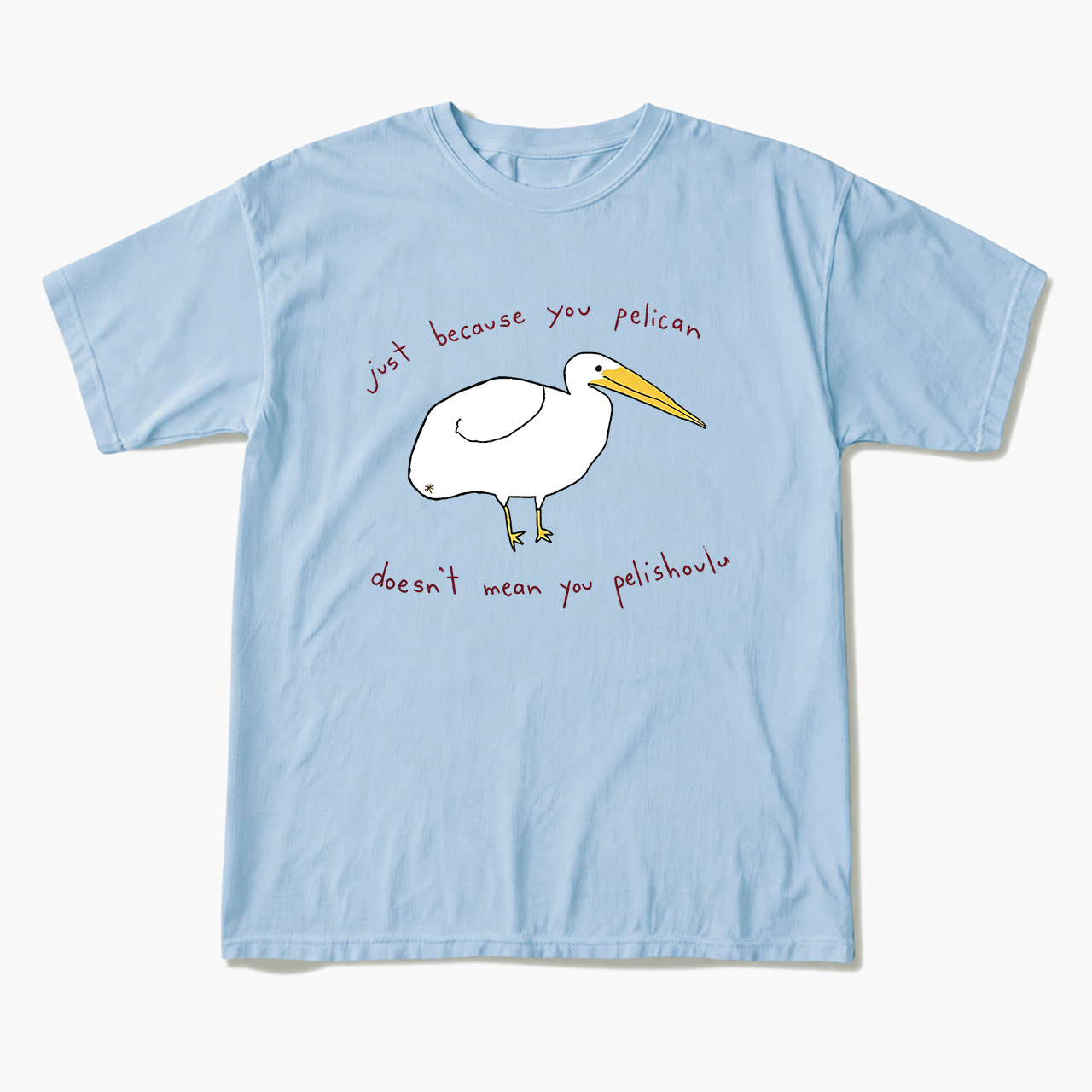 Just Because You Pelican T Shirts