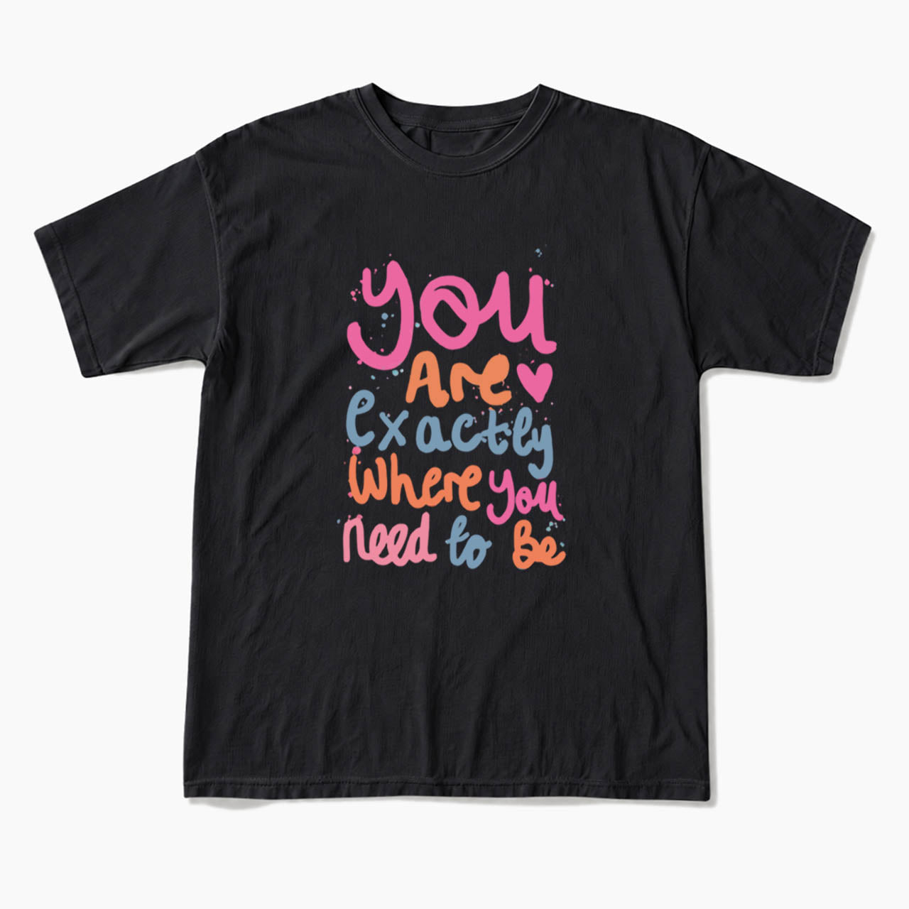 You Are Exactly Where You Need To Be T Shirts
