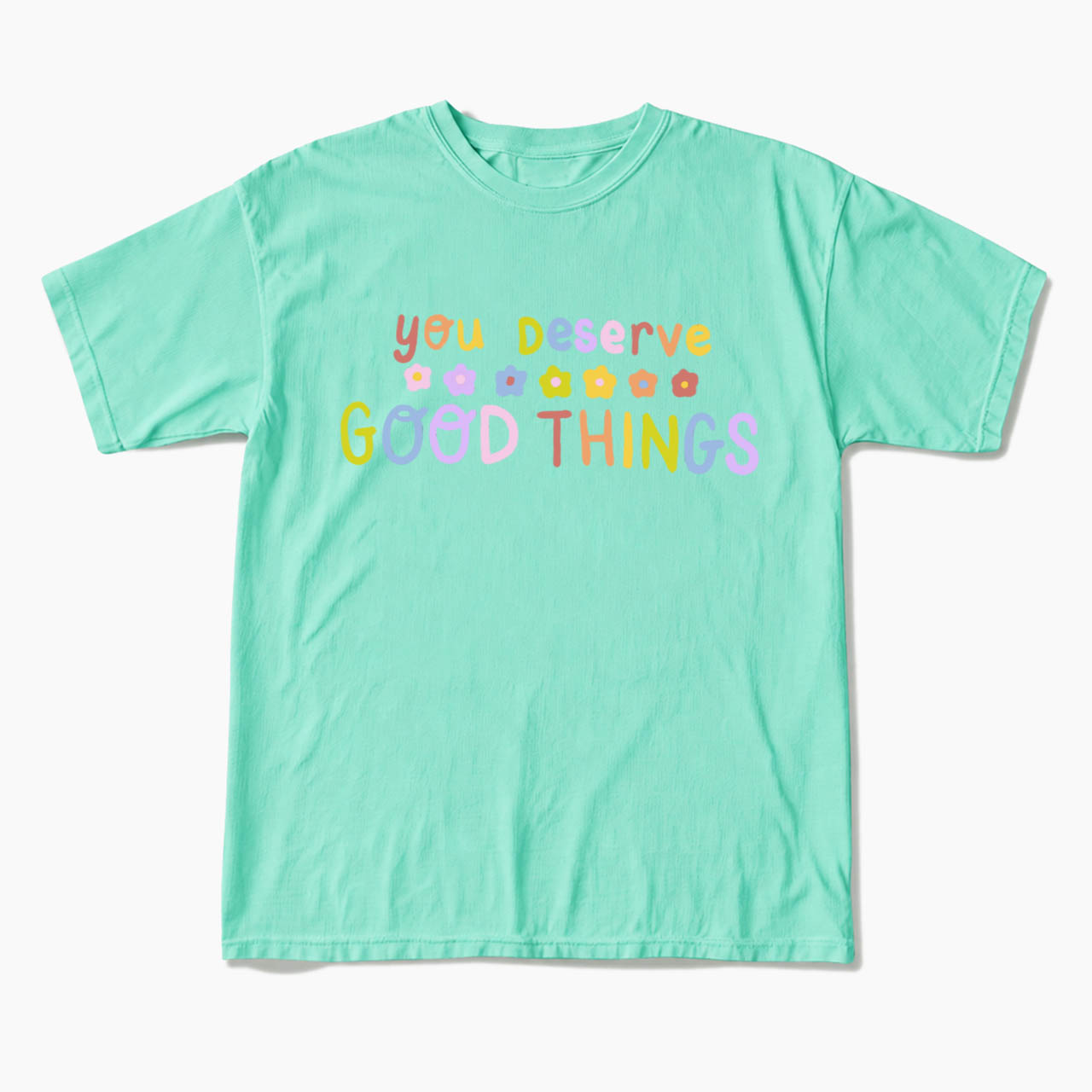 You Deserve Good Things T Shirts