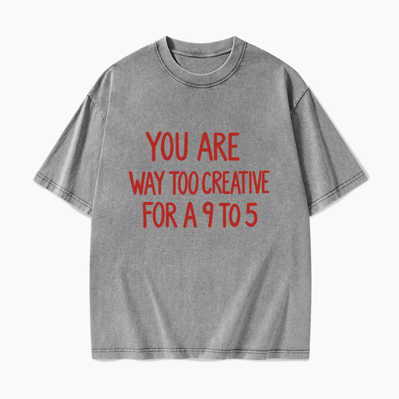 You are way too creative for a 9 to 5 Washed Tees