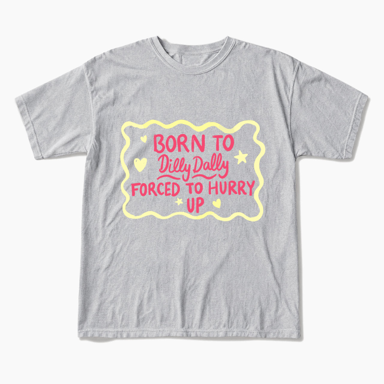 Born To Dilly Dally Forced To Hurry Up T Shirts