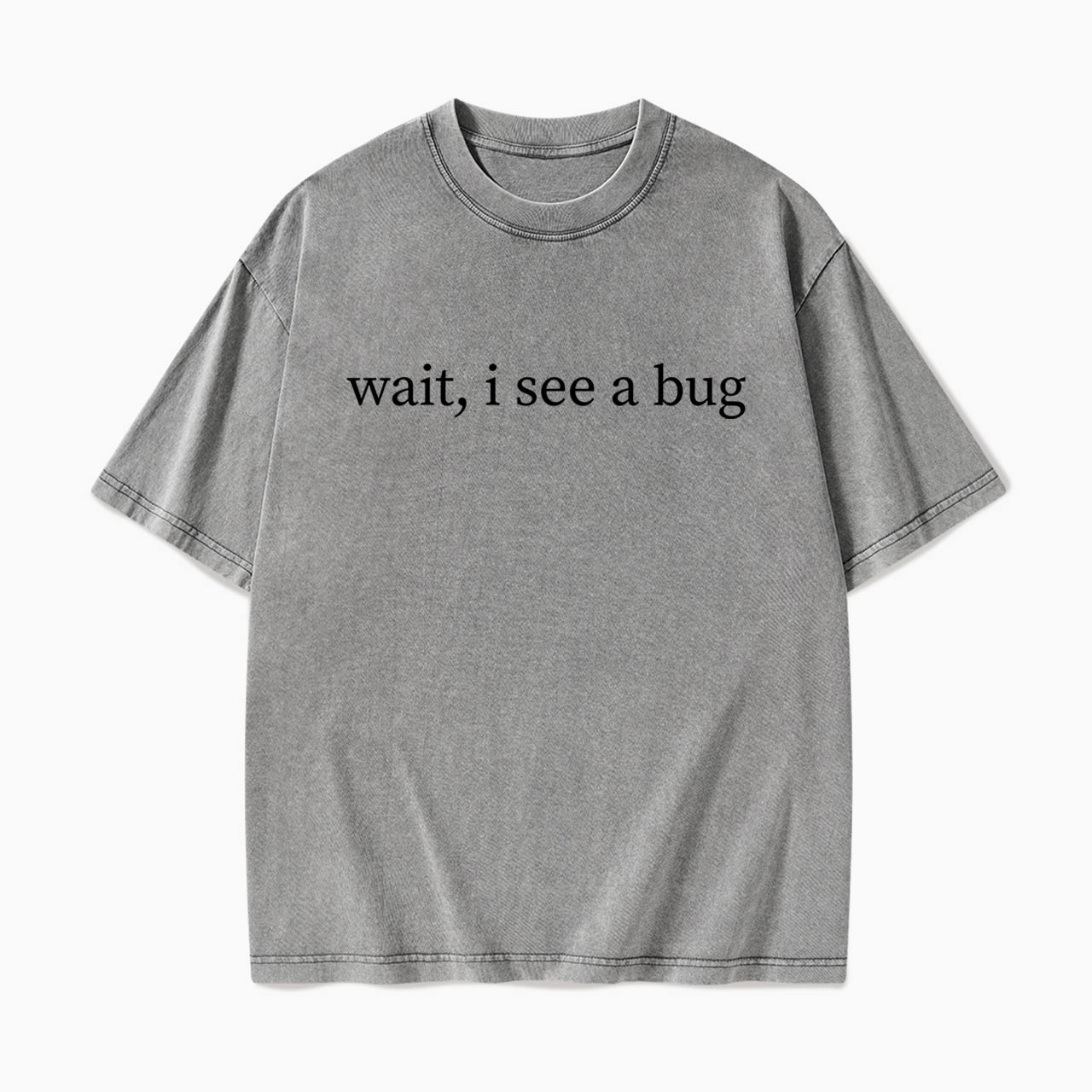 Wait I See A Bug Washed Tees