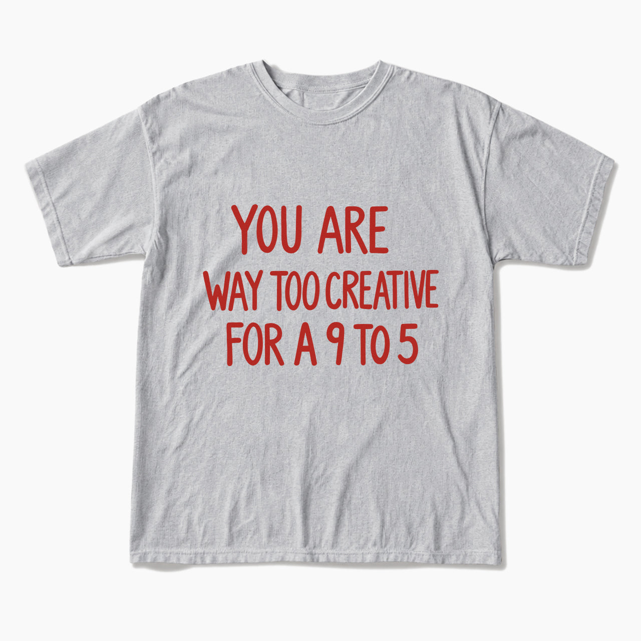 You are way too creative for a 9 to 5 T Shirts